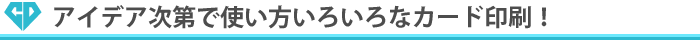 アイデア次第で使い方いろいろなカード印刷